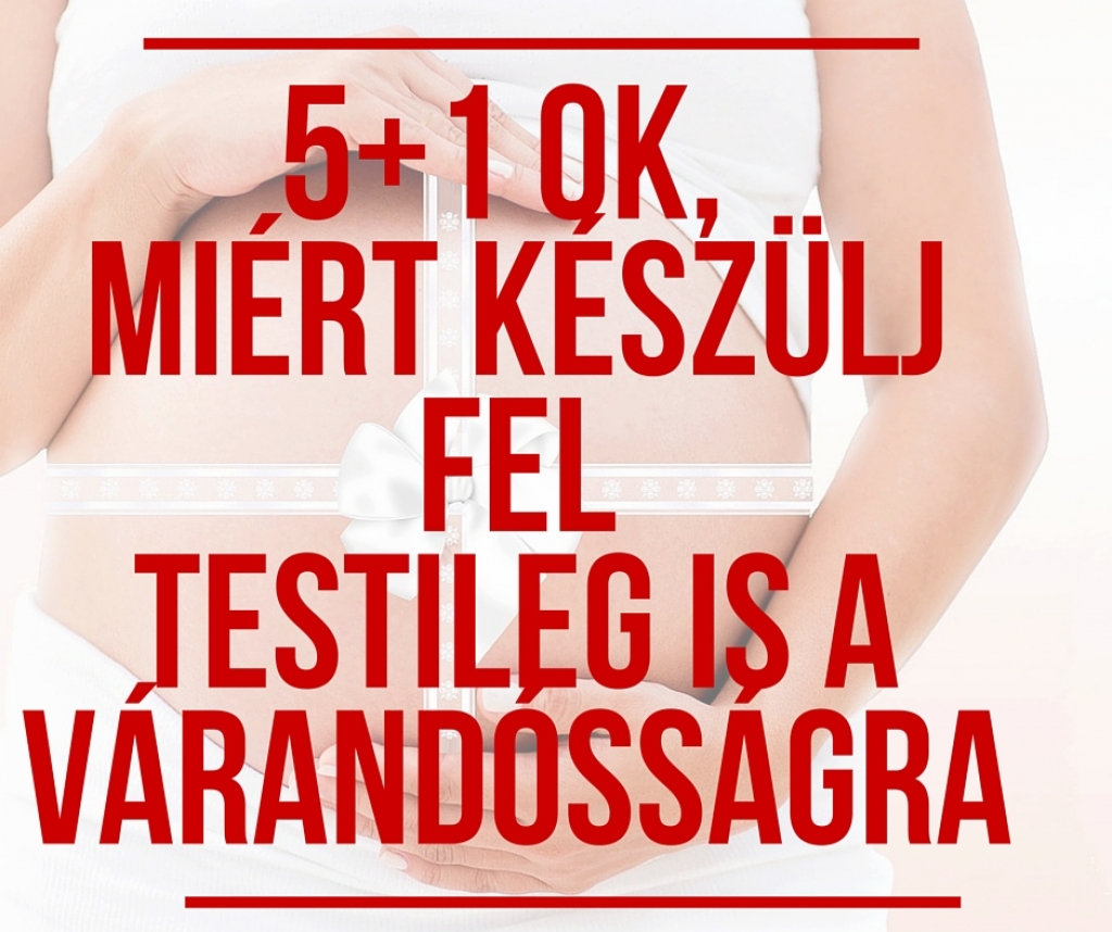 5+1 ok, miért jó, ha testileg is felkészülsz a várandósságra